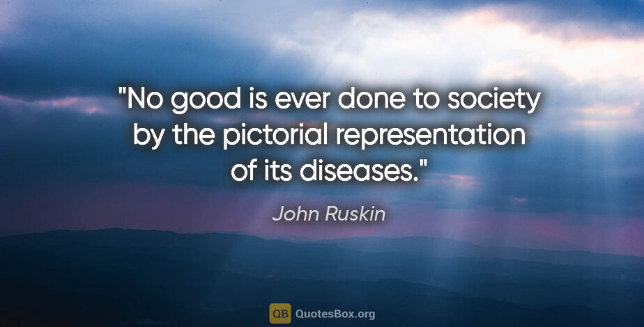 John Ruskin quote: "No good is ever done to society by the pictorial..."