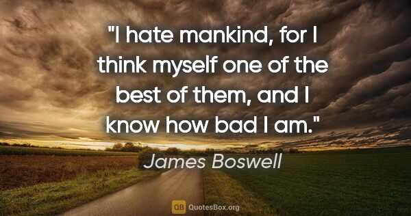 James Boswell quote: "I hate mankind, for I think myself one of the best of them,..."