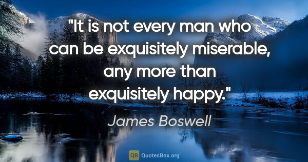 James Boswell quote: "It is not every man who can be exquisitely miserable, any more..."