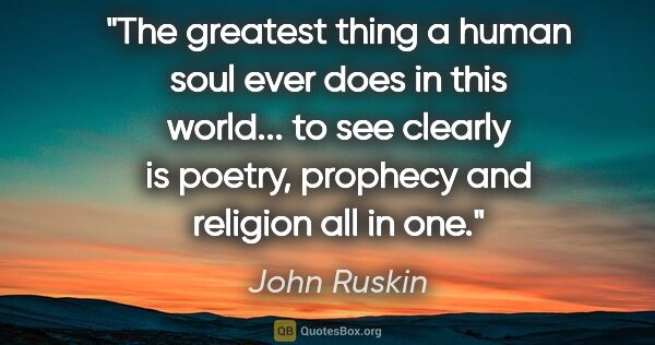 John Ruskin quote: "The greatest thing a human soul ever does in this world... to..."