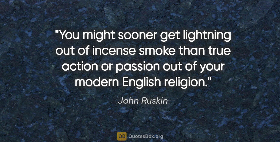 John Ruskin quote: "You might sooner get lightning out of incense smoke than true..."
