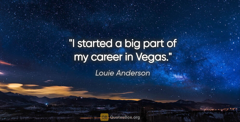 Louie Anderson quote: "I started a big part of my career in Vegas."