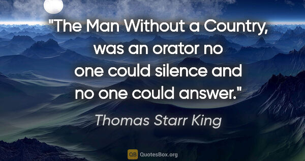 Thomas Starr King quote: "The Man Without a Country, was an orator no one could silence..."