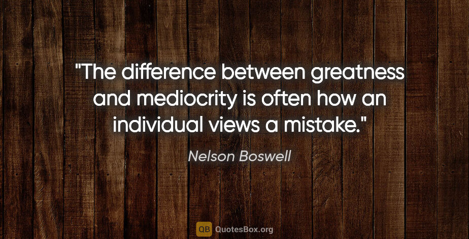 Nelson Boswell quote: "The difference between greatness and mediocrity is often how..."