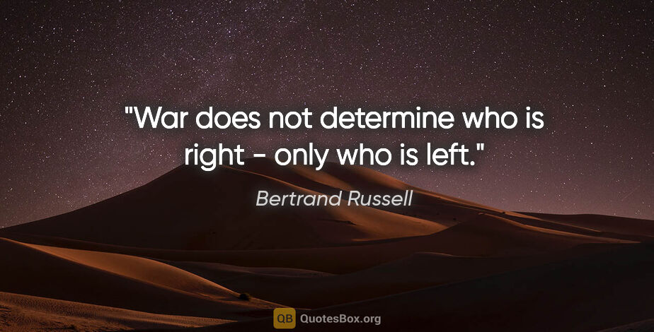 Bertrand Russell quote: "War does not determine who is right - only who is left."