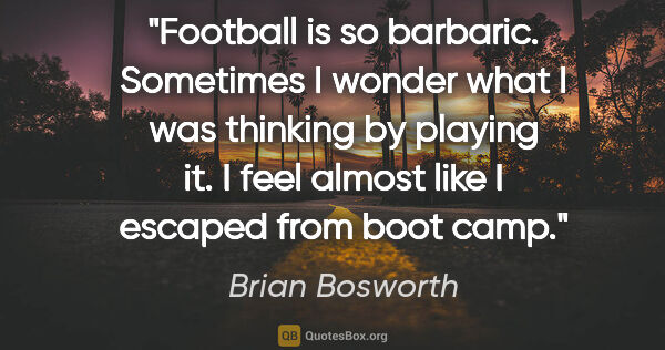Brian Bosworth quote: "Football is so barbaric. Sometimes I wonder what I was..."