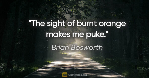 Brian Bosworth quote: "The sight of burnt orange makes me puke."
