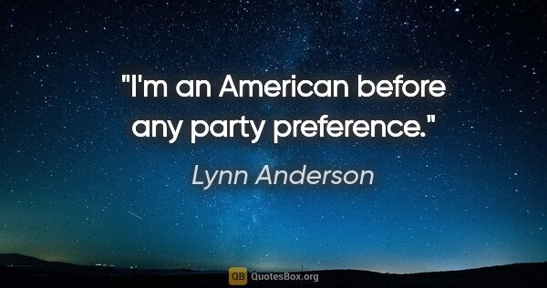 Lynn Anderson quote: "I'm an American before any party preference."
