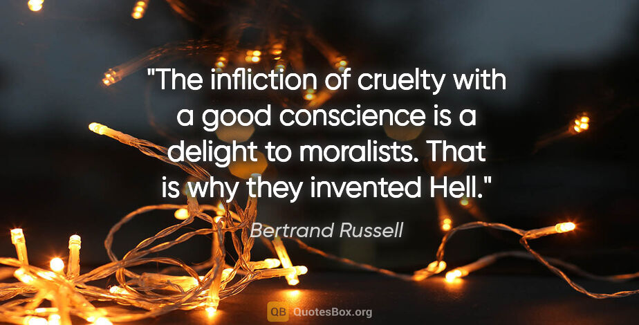 Bertrand Russell quote: "The infliction of cruelty with a good conscience is a delight..."