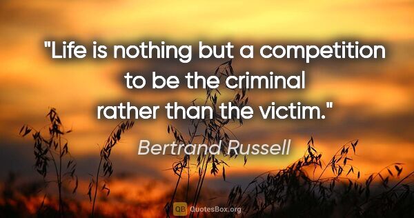 Bertrand Russell quote: "Life is nothing but a competition to be the criminal rather..."