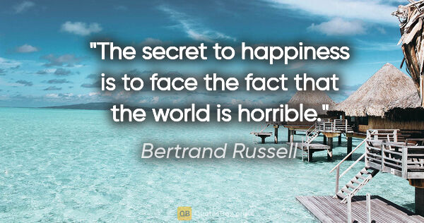 Bertrand Russell quote: "The secret to happiness is to face the fact that the world is..."