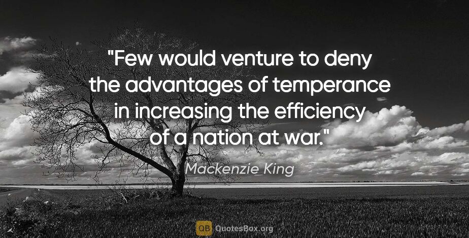 Mackenzie King quote: "Few would venture to deny the advantages of temperance in..."