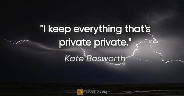 Kate Bosworth quote: "I keep everything that's private private."