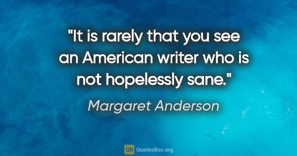 Margaret Anderson quote: "It is rarely that you see an American writer who is not..."