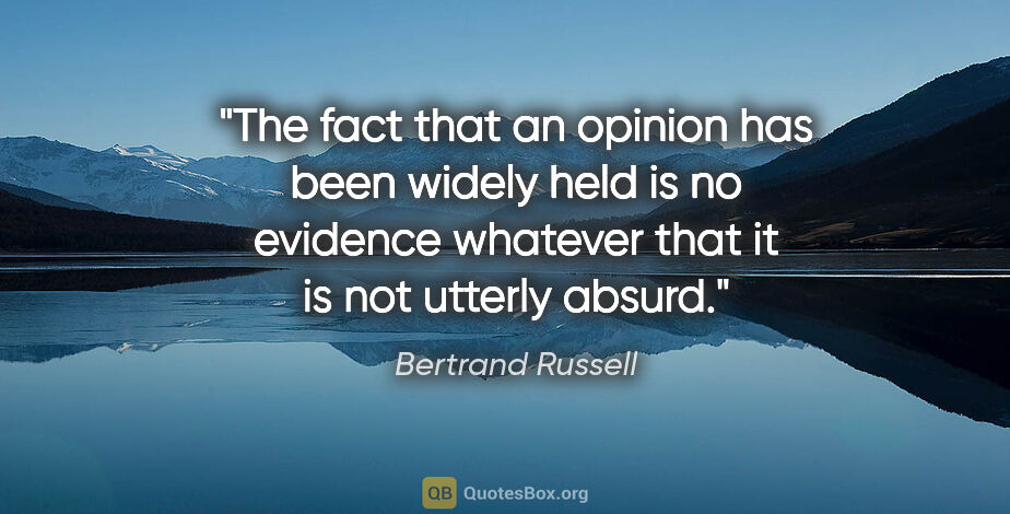 Bertrand Russell quote: "The fact that an opinion has been widely held is no evidence..."