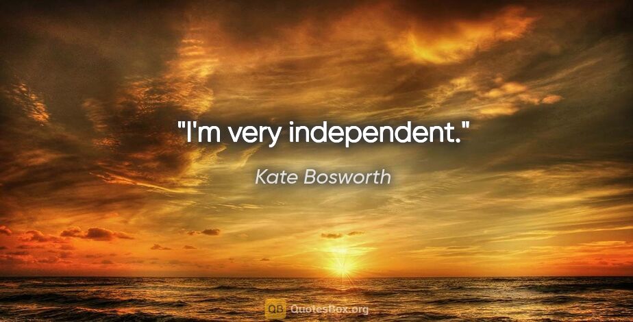 Kate Bosworth quote: "I'm very independent."