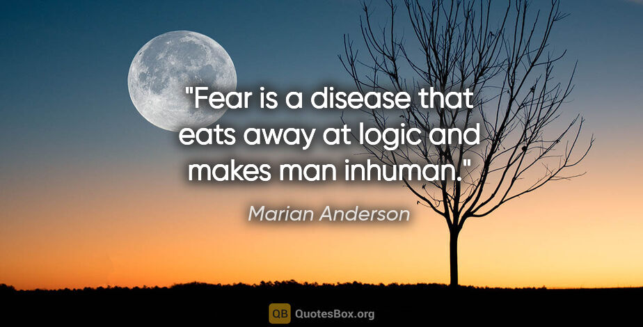 Marian Anderson quote: "Fear is a disease that eats away at logic and makes man inhuman."