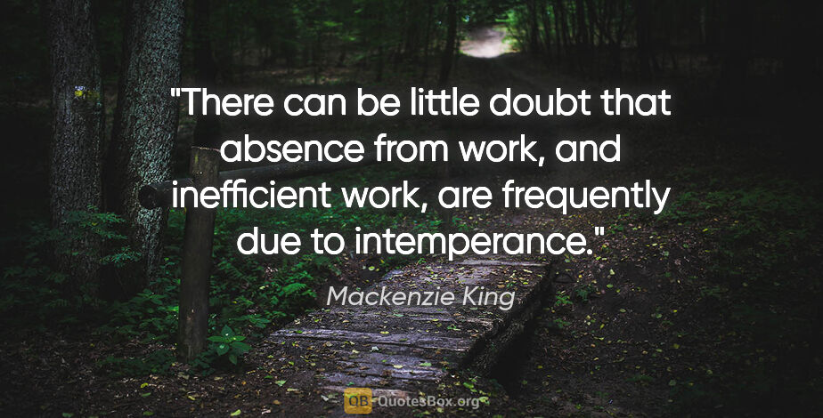 Mackenzie King quote: "There can be little doubt that absence from work, and..."