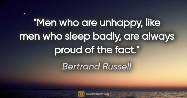 Bertrand Russell quote: "Men who are unhappy, like men who sleep badly, are always..."
