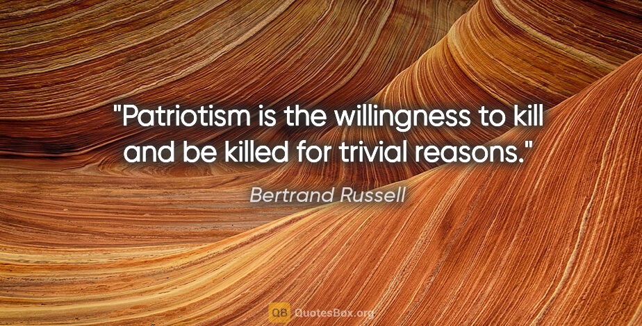Bertrand Russell quote: "Patriotism is the willingness to kill and be killed for..."