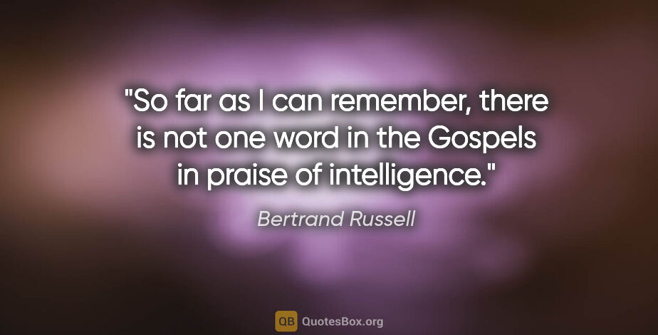 Bertrand Russell quote: "So far as I can remember, there is not one word in the Gospels..."