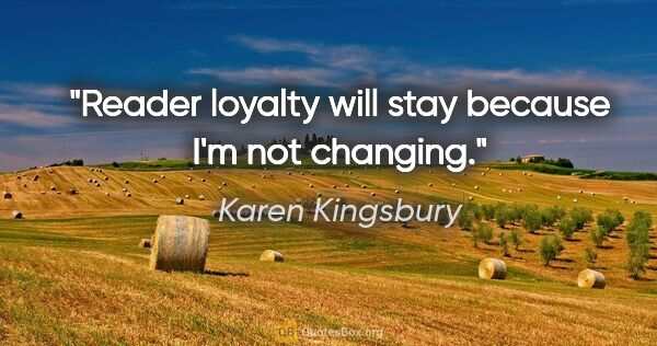 Karen Kingsbury quote: "Reader loyalty will stay because I'm not changing."