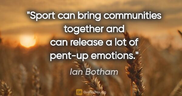 Ian Botham quote: "Sport can bring communities together and can release a lot of..."