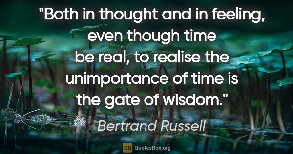 Bertrand Russell quote: "Both in thought and in feeling, even though time be real, to..."