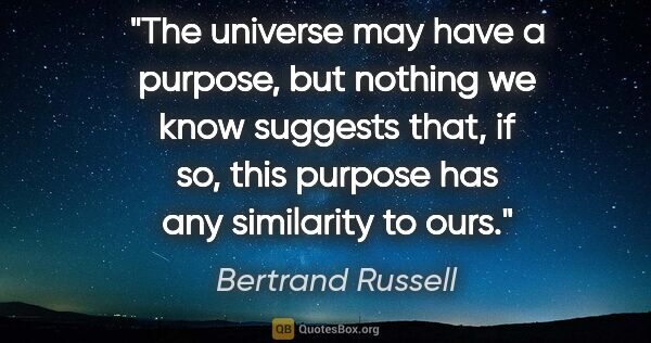 Bertrand Russell quote: "The universe may have a purpose, but nothing we know suggests..."