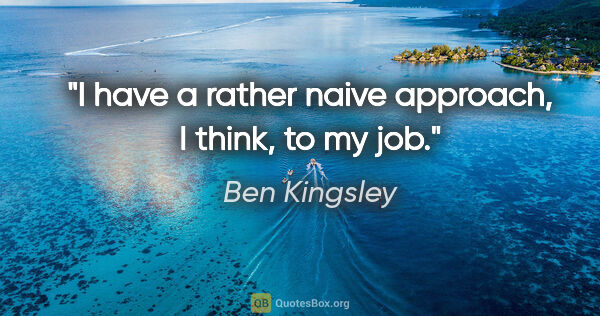 Ben Kingsley quote: "I have a rather naive approach, I think, to my job."