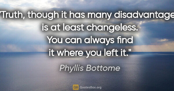 Phyllis Bottome quote: "Truth, though it has many disadvantages, is at least..."