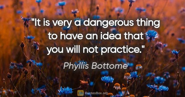 Phyllis Bottome quote: "It is very a dangerous thing to have an idea that you will not..."