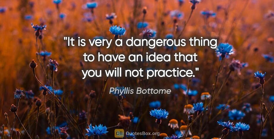 Phyllis Bottome quote: "It is very a dangerous thing to have an idea that you will not..."