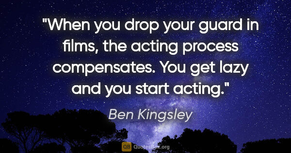 Ben Kingsley quote: "When you drop your guard in films, the acting process..."
