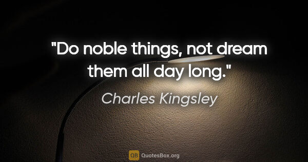 Charles Kingsley quote: "Do noble things, not dream them all day long."