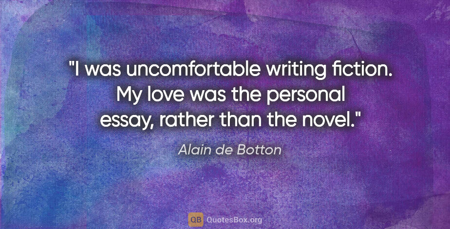 Alain de Botton quote: "I was uncomfortable writing fiction. My love was the personal..."