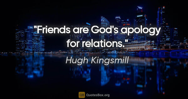 Hugh Kingsmill quote: "Friends are God's apology for relations."