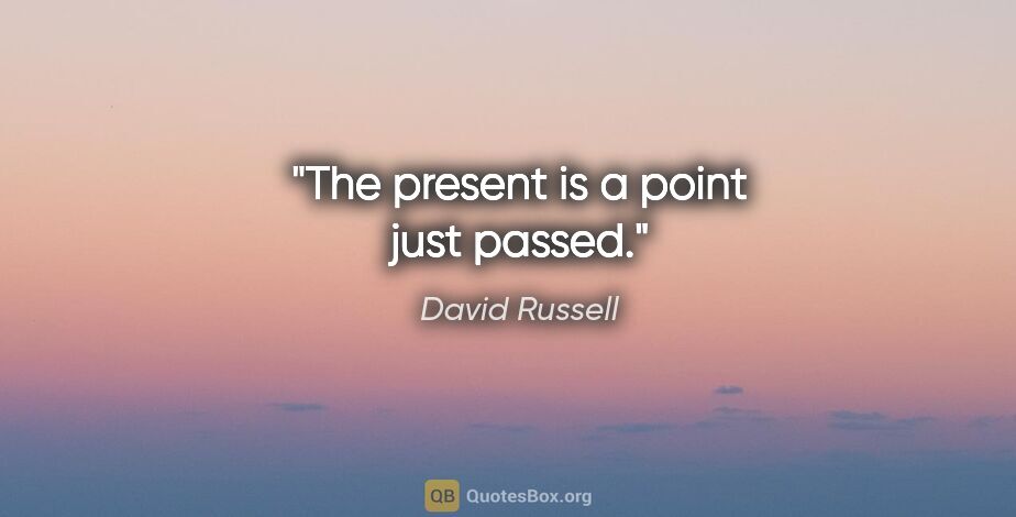 David Russell quote: "The present is a point just passed."