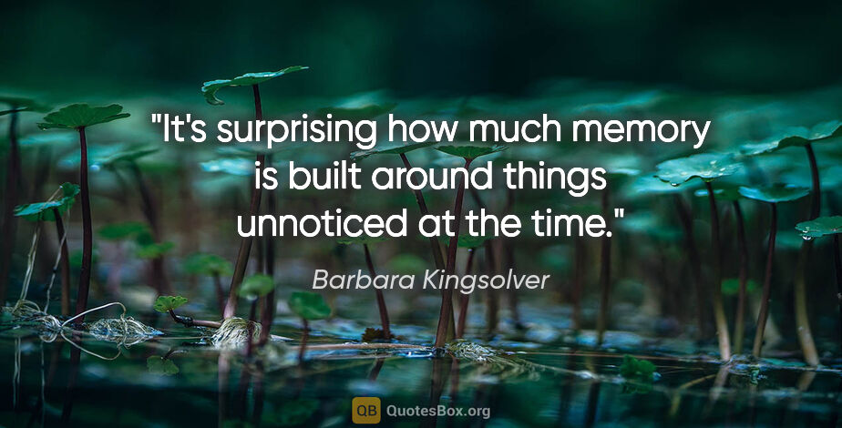 Barbara Kingsolver quote: "It's surprising how much memory is built around things..."