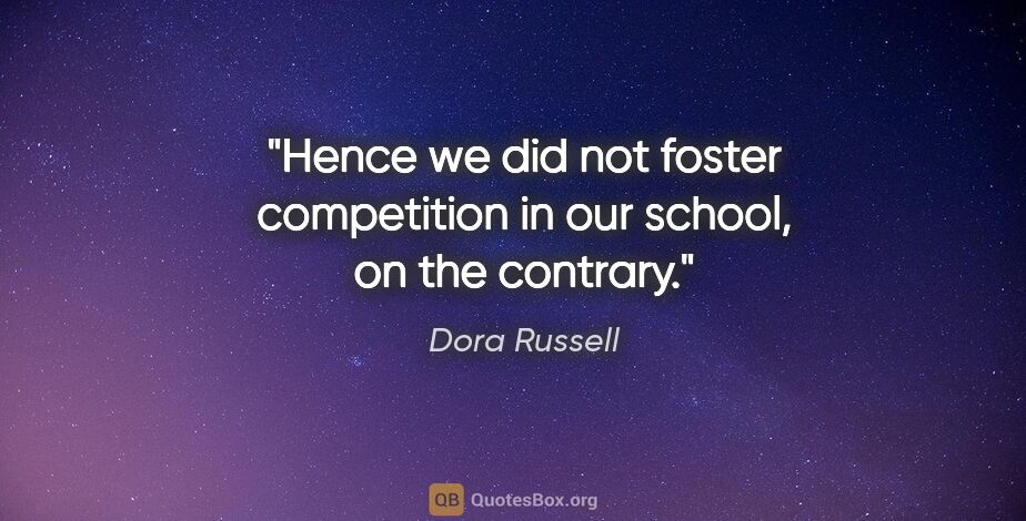 Dora Russell quote: "Hence we did not foster competition in our school, on the..."