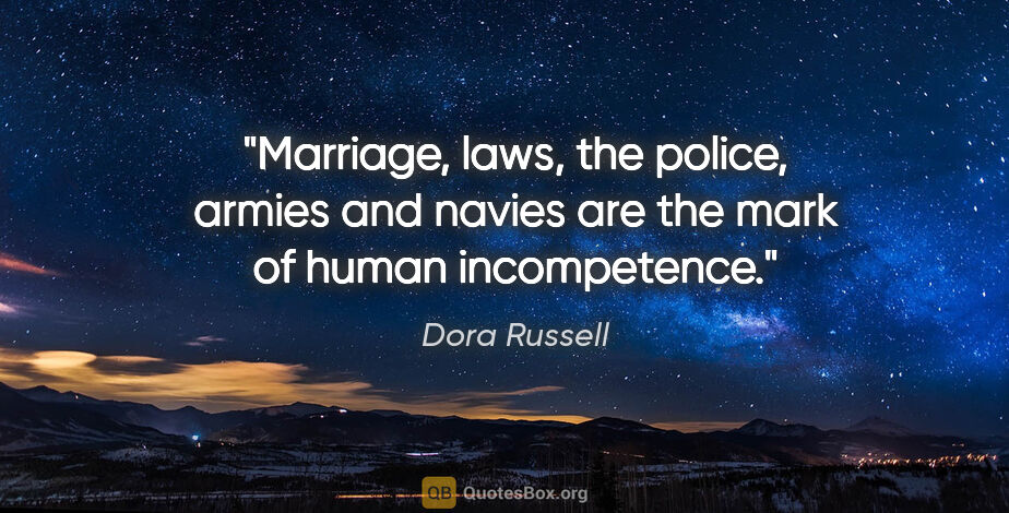Dora Russell quote: "Marriage, laws, the police, armies and navies are the mark of..."