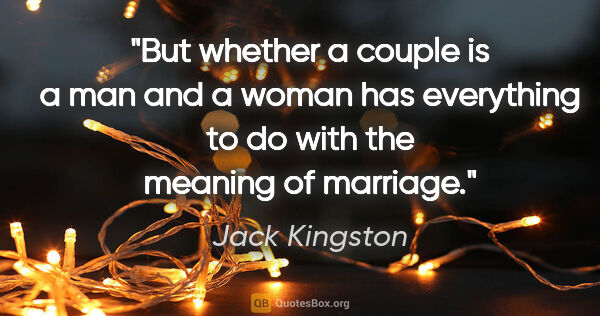 Jack Kingston quote: "But whether a couple is a man and a woman has everything to do..."