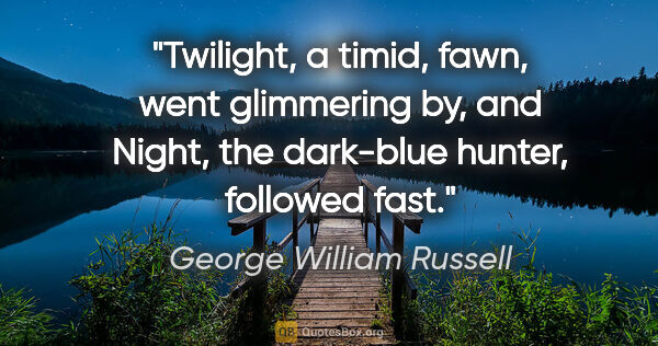 George William Russell quote: "Twilight, a timid, fawn, went glimmering by, and Night, the..."