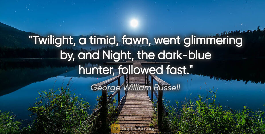 George William Russell quote: "Twilight, a timid, fawn, went glimmering by, and Night, the..."