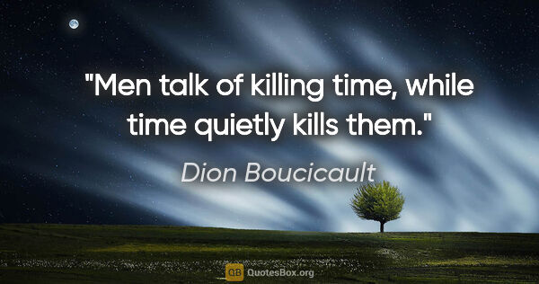 Dion Boucicault quote: "Men talk of killing time, while time quietly kills them."