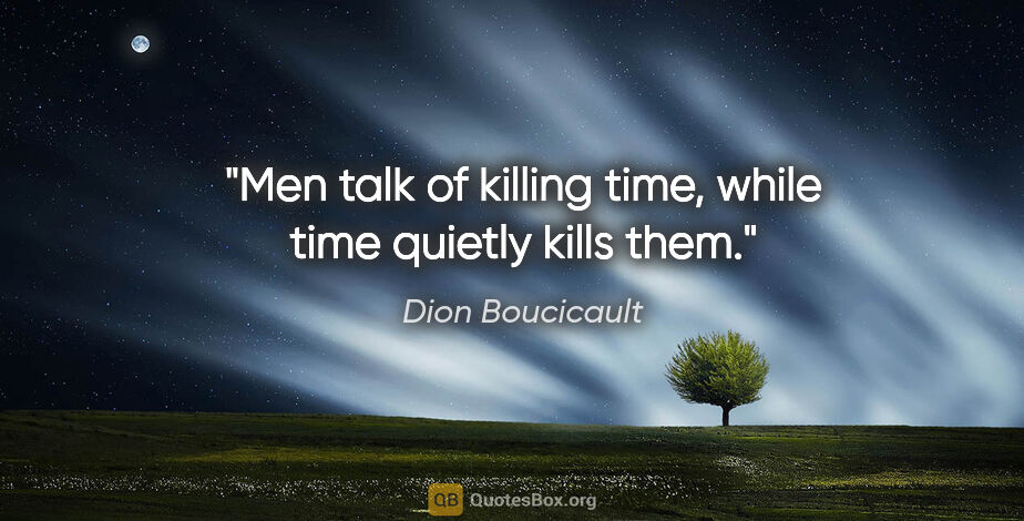 Dion Boucicault quote: "Men talk of killing time, while time quietly kills them."