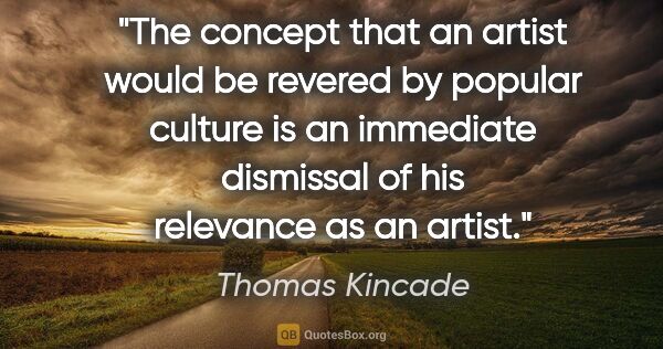 Thomas Kincade quote: "The concept that an artist would be revered by popular culture..."
