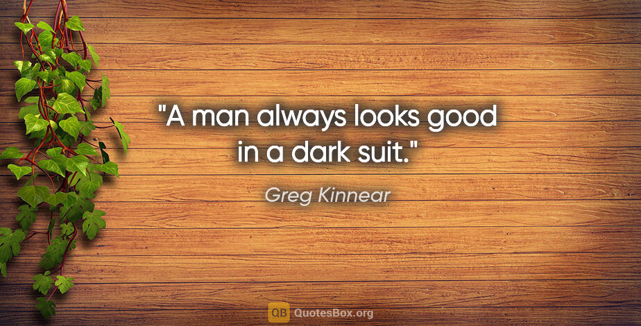 Greg Kinnear quote: "A man always looks good in a dark suit."