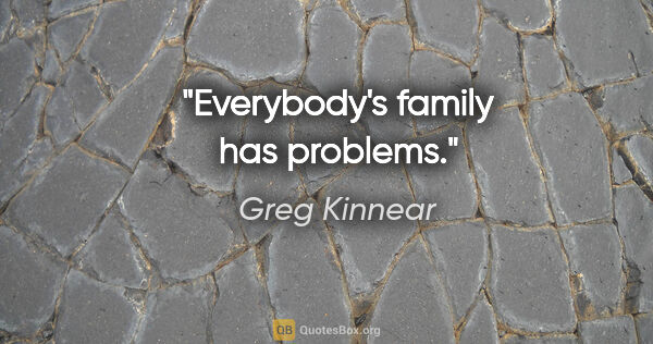 Greg Kinnear quote: "Everybody's family has problems."