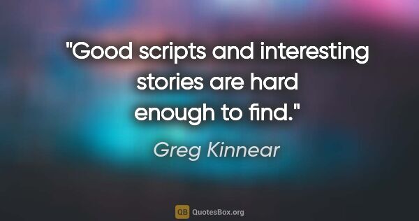 Greg Kinnear quote: "Good scripts and interesting stories are hard enough to find."